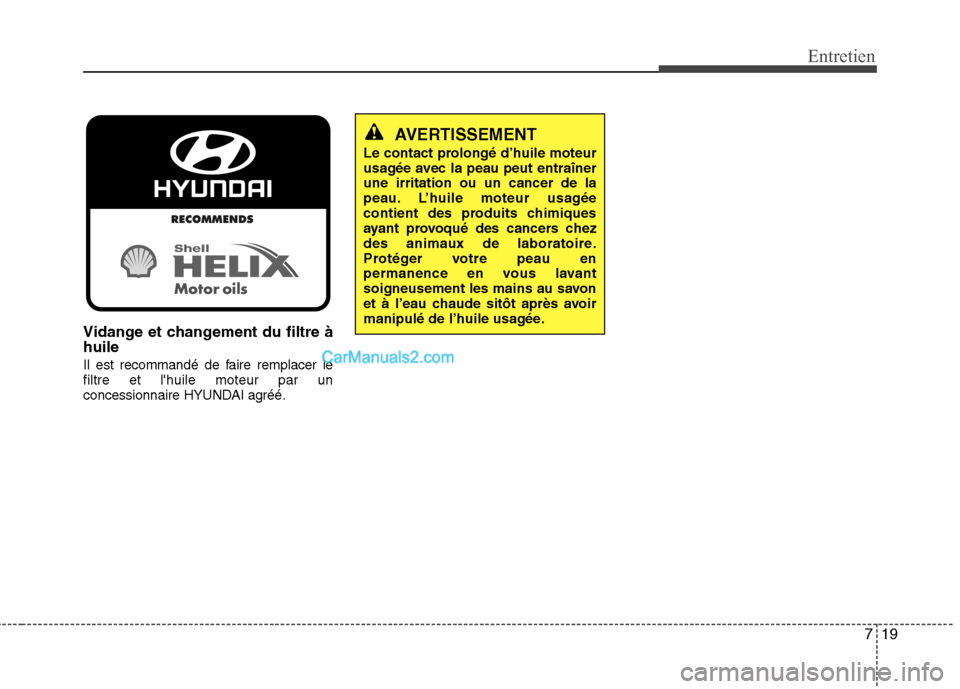 Hyundai Sonata 2012 Manuel du propriétaire (in French) 719
Entretien
Vidange et changement du filtre à huile
Il est recommandé de faire remplacer le filtre et lhuile moteur par un
concessionnaire HYUNDAI agréé.
AVERTISSEMENT
Le contact prolongé d Hyundai Sonata 2012 Manuel du propriétaire (in French) 719
Entretien
Vidange et changement du filtre à huile
Il est recommandé de faire remplacer le filtre et lhuile moteur par un
concessionnaire HYUNDAI agréé.
AVERTISSEMENT
Le contact prolongé d