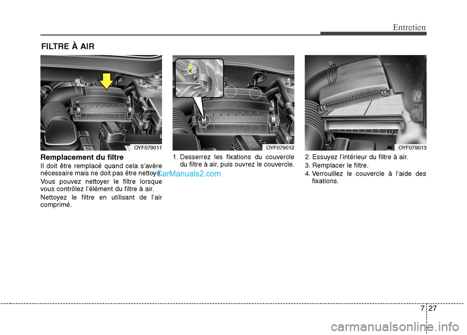 Hyundai Sonata 2012 Manuel du propriétaire (in French) 727
Entretien
FILTRE À AIR
Remplacement du filtre
Il doit être remplacé quand cela s’avère
nécessaire mais ne doit pas être nettoyé.
Vous pouvez nettoyer le filtre lorsque
vous contrôlez Hyundai Sonata 2012 Manuel du propriétaire (in French) 727
Entretien
FILTRE À AIR
Remplacement du filtre
Il doit être remplacé quand cela s’avère
nécessaire mais ne doit pas être nettoyé.
Vous pouvez nettoyer le filtre lorsque
vous contrôlez