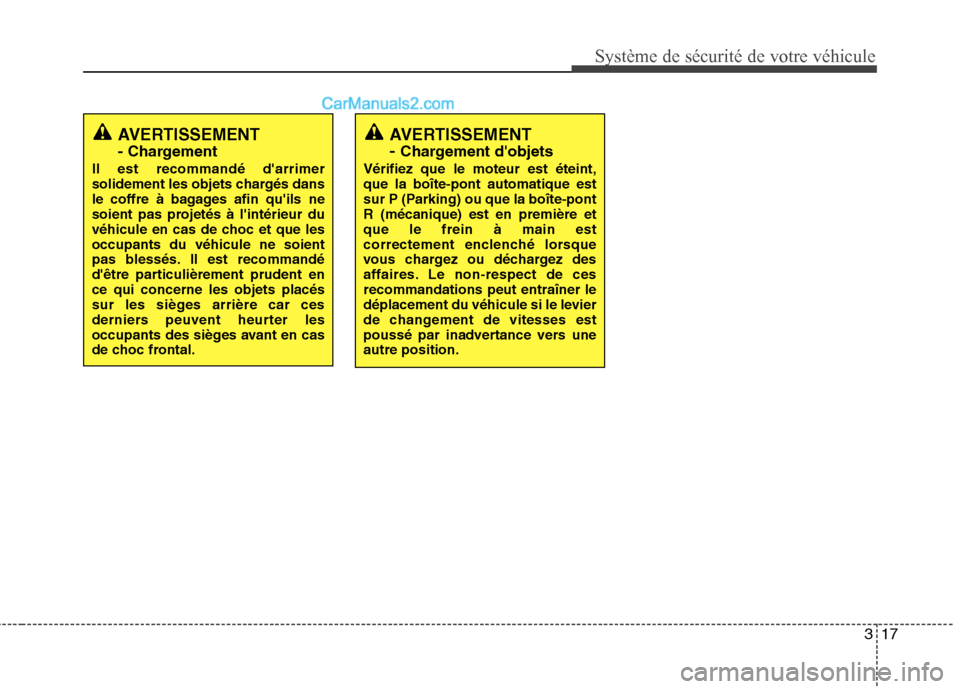 Hyundai Sonata 317
Système de sécurité de votre véhicule 
AVERTISSEMENT 
- Chargement
Il est recommandé darrimer 
solidement les objets chargés dans
le coffre à bagages afin quils ne
soient pas projetés à