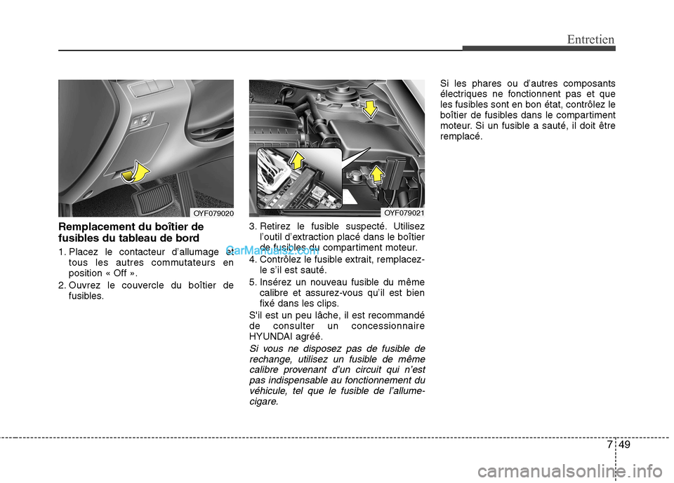 Hyundai Sonata 2012 Manuel du propriétaire (in French) 749
Entretien
Remplacement du boîtier de
fusibles du tableau de bord
1. Placez le contacteur d’allumage ettous les autres commutateurs en position « Off ».
2. Ouvrez le couvercle du boîtier de Hyundai Sonata 2012 Manuel du propriétaire (in French) 749
Entretien
Remplacement du boîtier de
fusibles du tableau de bord
1. Placez le contacteur d’allumage ettous les autres commutateurs en position « Off ».
2. Ouvrez le couvercle du boîtier de