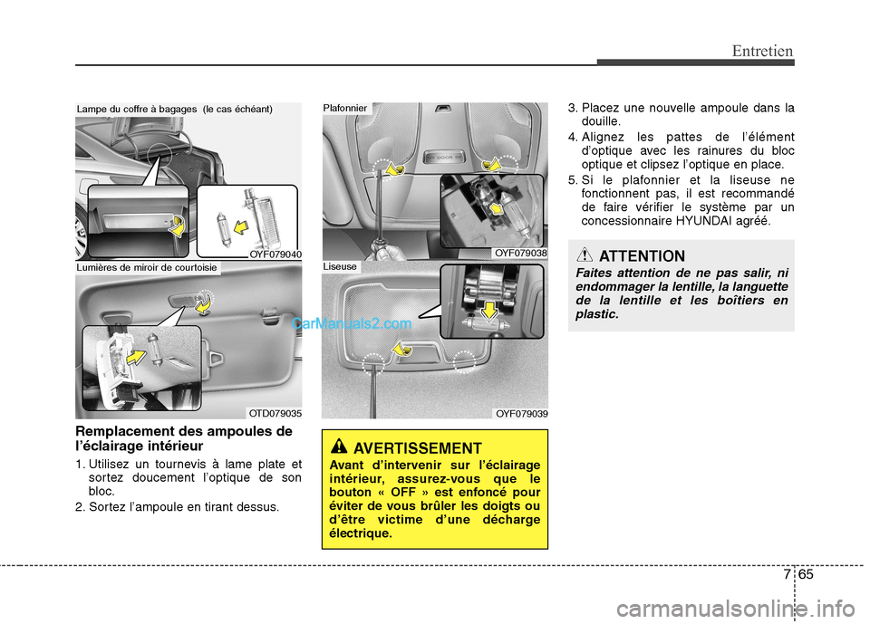 Hyundai Sonata 2012 Manuel du propriétaire (in French) 765
Entretien
Remplacement des ampoules de
l’éclairage intérieur
1. Utilisez un tournevis à lame plate etsortez doucement l’optique de son
bloc.
2. Sortez l’ampoule en tirant dessus. 3. Pl Hyundai Sonata 2012 Manuel du propriétaire (in French) 765
Entretien
Remplacement des ampoules de
l’éclairage intérieur
1. Utilisez un tournevis à lame plate etsortez doucement l’optique de son
bloc.
2. Sortez l’ampoule en tirant dessus. 3. Pl