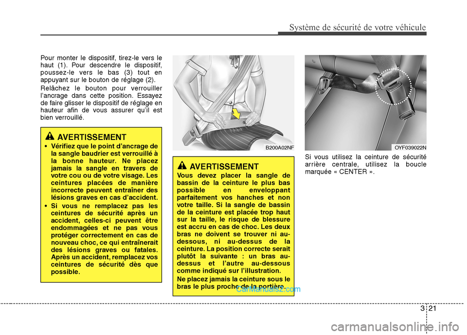 Hyundai Sonata 2012  Manuel du propriétaire (in French) 321
Système de sécurité de votre véhicule 
Pour monter le dispositif, tirez-le vers le 
haut (1). Pour descendre le dispositif,
poussez-le vers le bas (3) tout en
appuyant sur le bouton de réglag