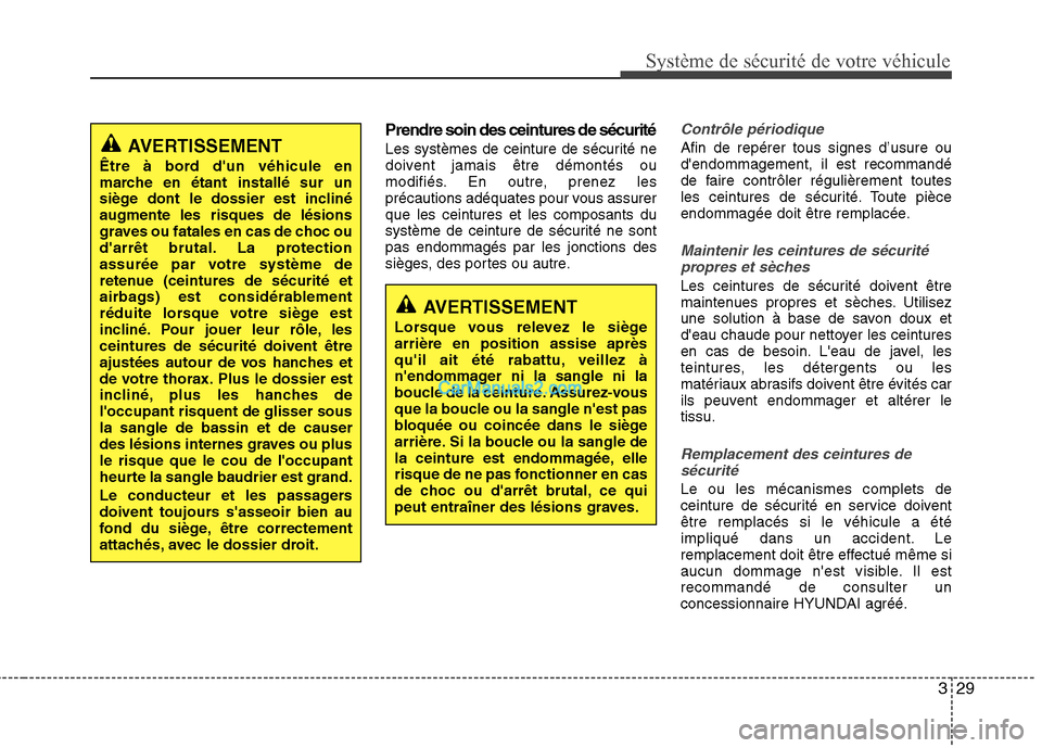 Hyundai Sonata 2012  Manuel du propriétaire (in French) 329
Système de sécurité de votre véhicule 
Prendre soin des ceintures de sécurité 
Les systèmes de ceinture de sécurité ne 
doivent jamais être démontés ou
modifiés. En outre, prenez les
