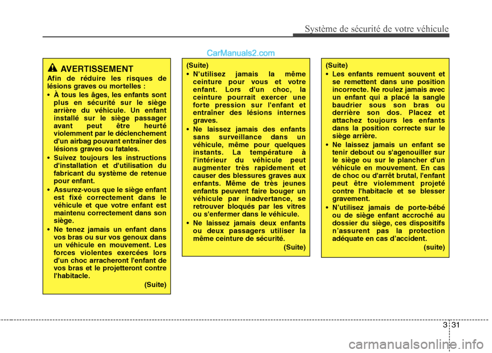 Hyundai Sonata 2012  Manuel du propriétaire (in French) 331
Système de sécurité de votre véhicule 
AVERTISSEMENT
Afin de réduire les risques de 
lésions graves ou mortelles : 
 À tous les âges, les enfants sont plus en sécurité sur le siège 
arr