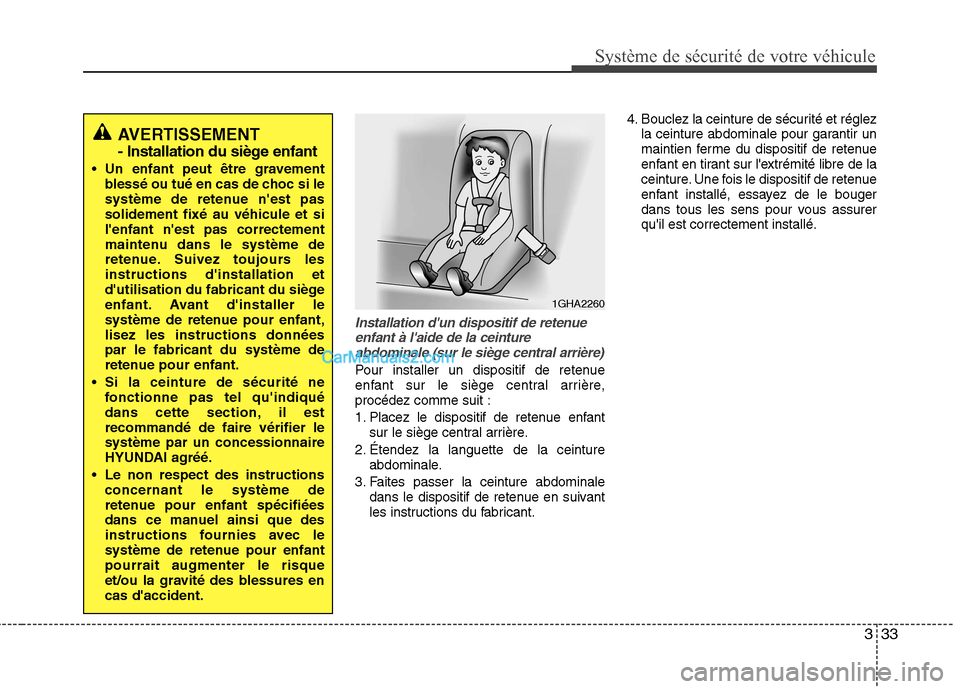 Hyundai Sonata 2012  Manuel du propriétaire (in French) 333
Système de sécurité de votre véhicule 
Installation dun dispositif de retenueenfant à laide de la ceintureabdominale (sur le siège central arrière)
Pour installer un dispositif de retenue