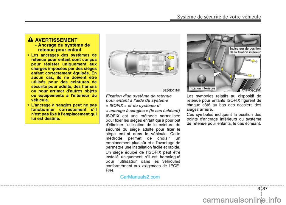 Hyundai Sonata 2012  Manuel du propriétaire (in French) 337
Système de sécurité de votre véhicule 
Fixation dun système de retenuepour enfant à laide du système
« ISOFIX » et du système d« ancrage à sangles » (le cas échéant)
ISOFIX est u