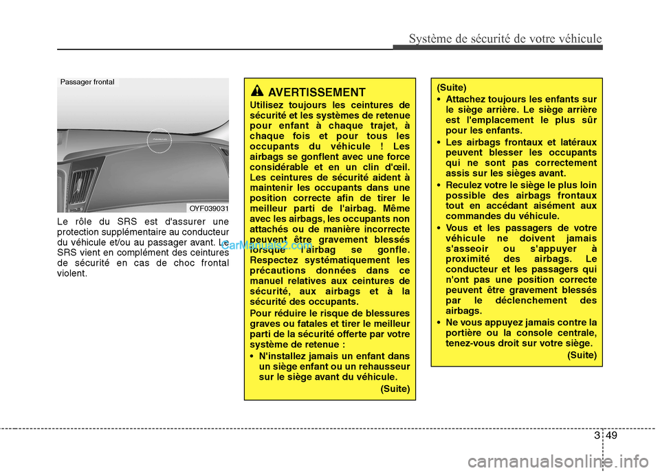 Hyundai Sonata 2012  Manuel du propriétaire (in French) 349
Système de sécurité de votre véhicule 
Le rôle du SRS est dassurer une protection supplémentaire au conducteur
du véhicule et/ou au passager avant. LeSRS vient en complément des ceintures
