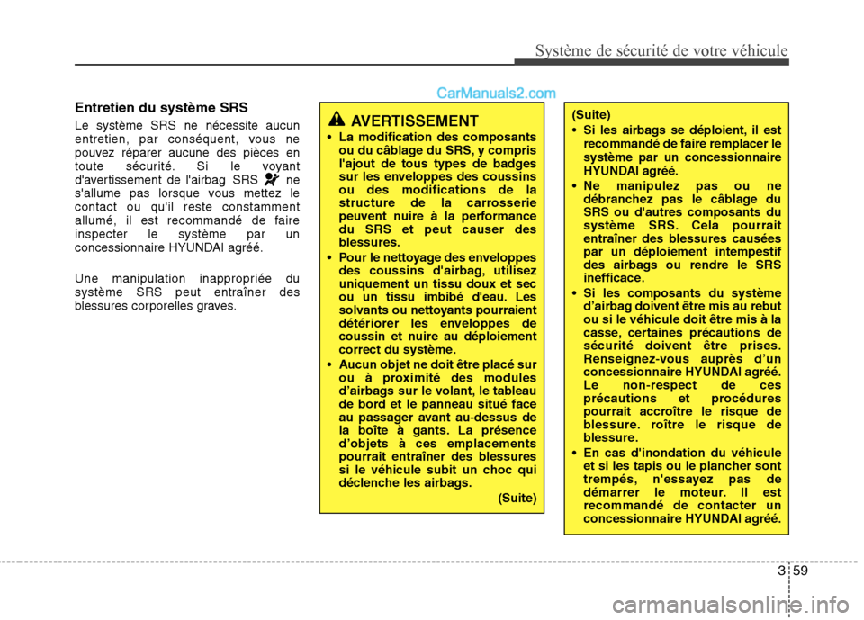 Hyundai Sonata 359
Système de sécurité de votre véhicule
Entretien du système SRS Le système SRS ne nécessite aucun
entretien, par conséquent, vous ne
pouvez réparer aucune des pièces en
toute sécurité Hyundai Sonata 359
Système de sécurité de votre véhicule
Entretien du système SRS Le système SRS ne nécessite aucun
entretien, par conséquent, vous ne
pouvez réparer aucune des pièces en
toute sécurité