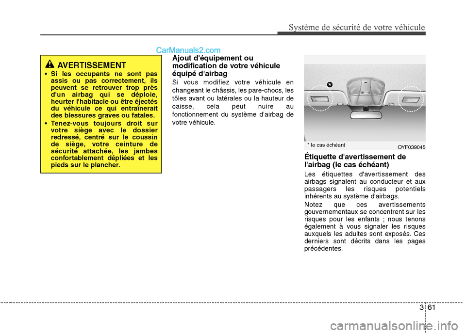 Hyundai Sonata 361
Système de sécurité de votre véhicule
Ajout déquipement ou
modification de votre véhicule
équipé dairbag
Si vous modifiez votre véhicule en
changeant le châssis, les pare-chocs, le Hyundai Sonata 361
Système de sécurité de votre véhicule
Ajout déquipement ou
modification de votre véhicule
équipé dairbag
Si vous modifiez votre véhicule en
changeant le châssis, les pare-chocs, le