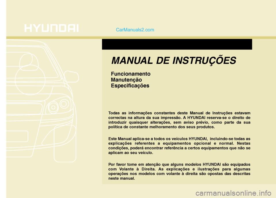 Hyundai Sonata MANUAL DE INSTRUÇÕES
Funcionamento 
ManutençãoEspecificações
Todas as informações constantes deste Manual de Instruções estavam 
correctas na altura da sua impressão. A HYUNDAI reserva-se o