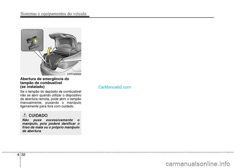 Hyundai Sonata Sistemas e equipamentos do veículo
32
4
Abertura de emergência do
tampão de combustível (se instalado)
Se o tampão do depósito de combustível
não se abrir quando utilizar o dispositivo
de a Hyundai Sonata Sistemas e equipamentos do veículo
32
4
Abertura de emergência do
tampão de combustível (se instalado)
Se o tampão do depósito de combustível
não se abrir quando utilizar o dispositivo
de a