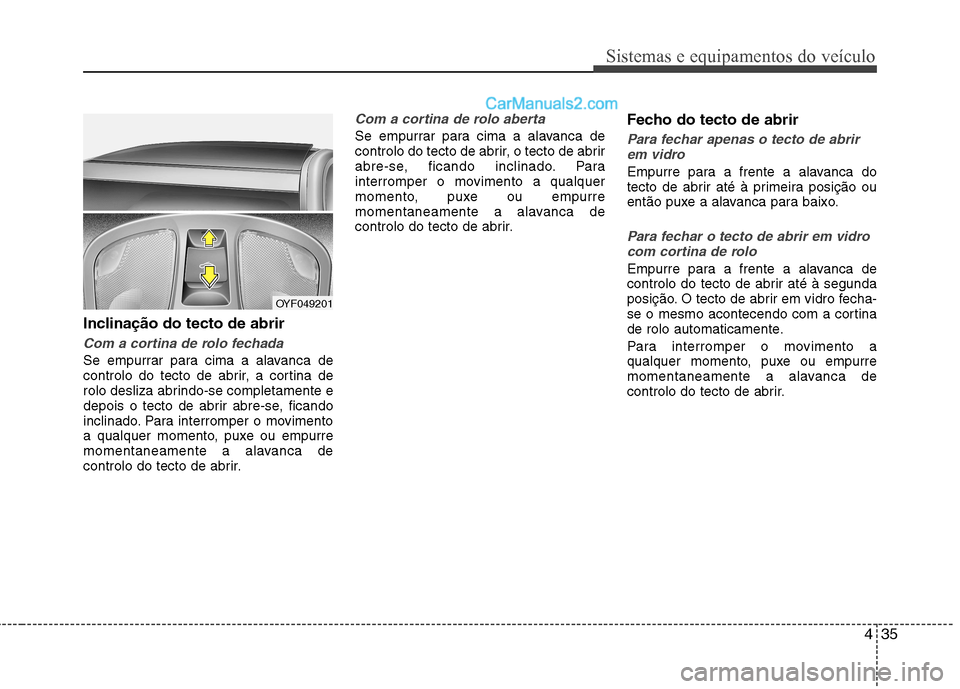 Hyundai Sonata 435
Sistemas e equipamentos do veículo
Inclinação do tecto de abrir
Com a cortina de rolo fechada
Se empurrar para cima a alavanca de
controlo do tecto de abrir, a cortina de
rolo desliza abrindo- Hyundai Sonata 435
Sistemas e equipamentos do veículo
Inclinação do tecto de abrir
Com a cortina de rolo fechada
Se empurrar para cima a alavanca de
controlo do tecto de abrir, a cortina de
rolo desliza abrindo-