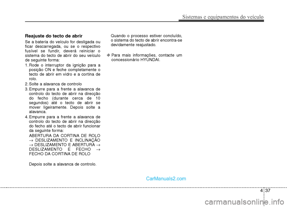Hyundai Sonata 437
Sistemas e equipamentos do veículo
Reajuste do tecto de abrir
Se a bateria do veículo for desligada ou
ficar descarregada, ou se o respectivo
fusível se fundir, deverá reiniciar o
sistema do Hyundai Sonata 437
Sistemas e equipamentos do veículo
Reajuste do tecto de abrir
Se a bateria do veículo for desligada ou
ficar descarregada, ou se o respectivo
fusível se fundir, deverá reiniciar o
sistema do