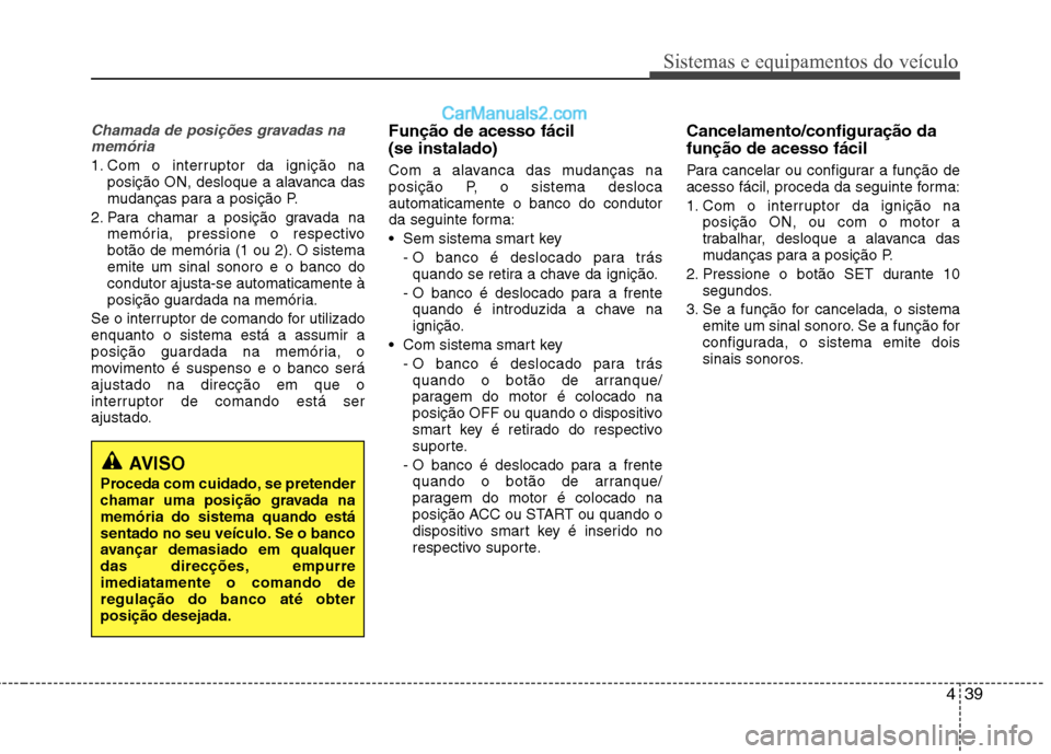 Hyundai Sonata 439
Sistemas e equipamentos do veículo
Chamada de posições gravadas namemória
1. Com o interruptor da ignição na posição ON, desloque a alavanca das
mudanças para a posição P.
2. Para cham Hyundai Sonata 439
Sistemas e equipamentos do veículo
Chamada de posições gravadas namemória
1. Com o interruptor da ignição na posição ON, desloque a alavanca das
mudanças para a posição P.
2. Para cham