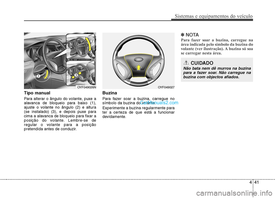 Hyundai Sonata 441
Sistemas e equipamentos do veículo
Tipo manual
Para alterar o ângulo do volante, puxe a
alavanca de bloqueio para baixo (1),
ajuste o volante no ângulo (2) e altura
(se instalado) (3), e depo Hyundai Sonata 441
Sistemas e equipamentos do veículo
Tipo manual
Para alterar o ângulo do volante, puxe a
alavanca de bloqueio para baixo (1),
ajuste o volante no ângulo (2) e altura
(se instalado) (3), e depo