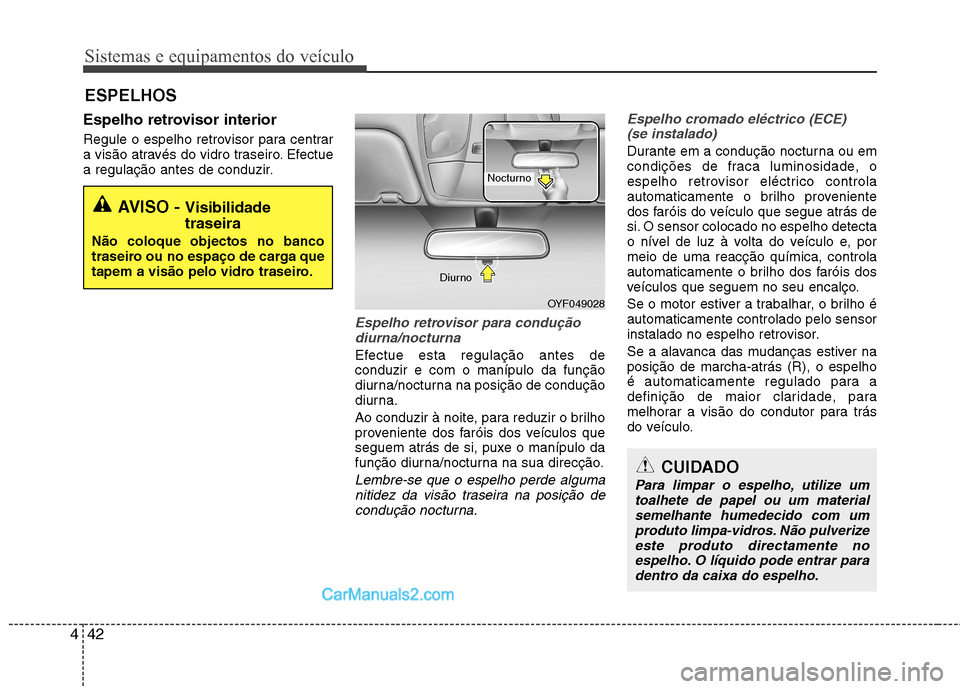 Hyundai Sonata Sistemas e equipamentos do veículo
42
4
Espelho retrovisor interior
Regule o espelho retrovisor para centrar
a visão através do vidro traseiro. Efectue
a regulação antes de conduzir.
Espelho re Hyundai Sonata Sistemas e equipamentos do veículo
42
4
Espelho retrovisor interior
Regule o espelho retrovisor para centrar
a visão através do vidro traseiro. Efectue
a regulação antes de conduzir.
Espelho re