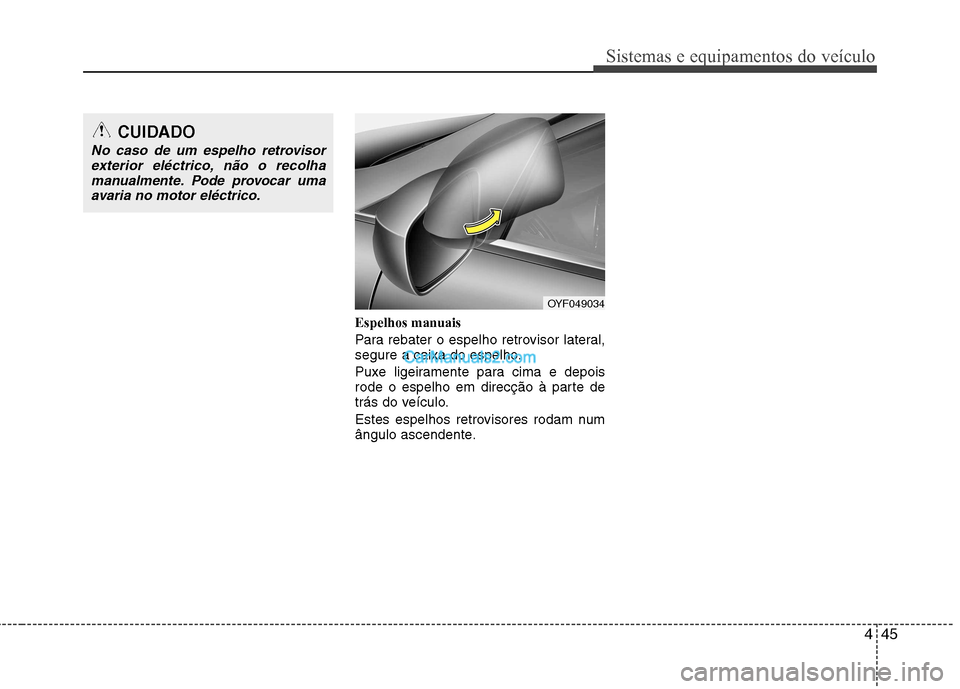 Hyundai Sonata 445
Sistemas e equipamentos do veículo
Espelhos manuais
Para rebater o espelho retrovisor lateral,
segure a caixa do espelho.
Puxe ligeiramente para cima e depois
rode o espelho em direcção à Hyundai Sonata 445
Sistemas e equipamentos do veículo
Espelhos manuais
Para rebater o espelho retrovisor lateral,
segure a caixa do espelho.
Puxe ligeiramente para cima e depois
rode o espelho em direcção à