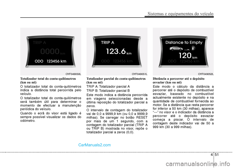 Hyundai Sonata 451
Sistemas e equipamentos do veículo
Totalizador total do conta-quilómetros (km ou mi) O totalizador total do conta-quilómetros
indica a distância total percorrida pelo
veículo. O totalizador Hyundai Sonata 451
Sistemas e equipamentos do veículo
Totalizador total do conta-quilómetros (km ou mi) O totalizador total do conta-quilómetros
indica a distância total percorrida pelo
veículo. O totalizador