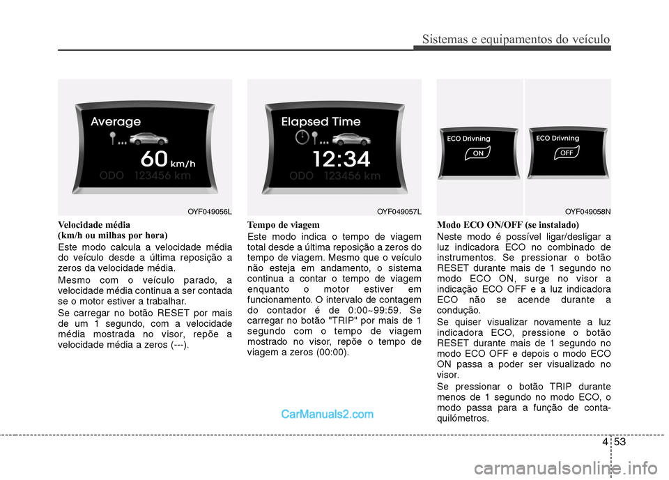 Hyundai Sonata 453
Sistemas e equipamentos do veículo
Velocidade média
(km/h ou milhas por hora)
Este modo calcula a velocidade média
do veículo desde a última reposição a
zeros da velocidade média.
Me Hyundai Sonata 453
Sistemas e equipamentos do veículo
Velocidade média
(km/h ou milhas por hora)
Este modo calcula a velocidade média
do veículo desde a última reposição a
zeros da velocidade média.
Me
