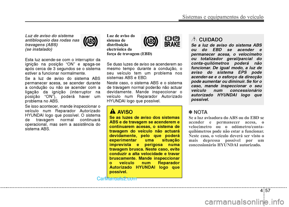 Hyundai Sonata 457
Sistemas e equipamentos do veículo
Luz de aviso do sistemaantibloqueio das rodas nastravagens (ABS) (se instalado)
Esta luz acende-se com o interruptor da
ignição na posição “ON” e apaga Hyundai Sonata 457
Sistemas e equipamentos do veículo
Luz de aviso do sistemaantibloqueio das rodas nastravagens (ABS) (se instalado)
Esta luz acende-se com o interruptor da
ignição na posição “ON” e apaga