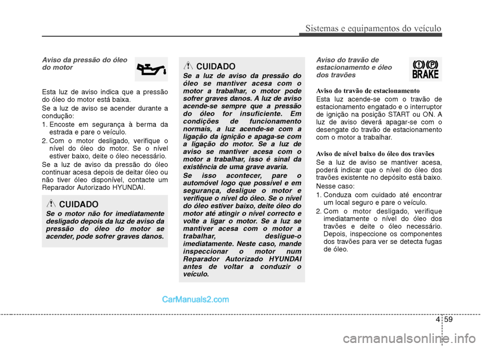 Hyundai Sonata 459
Sistemas e equipamentos do veículo
CUIDADO
Se a luz de aviso da pressão doóleo se mantiver acesa com o
motor a trabalhar, o motor podesofrer graves danos. A luz de avisoacende-se sempre que a p Hyundai Sonata 459
Sistemas e equipamentos do veículo
CUIDADO
Se a luz de aviso da pressão doóleo se mantiver acesa com o
motor a trabalhar, o motor podesofrer graves danos. A luz de avisoacende-se sempre que a p
