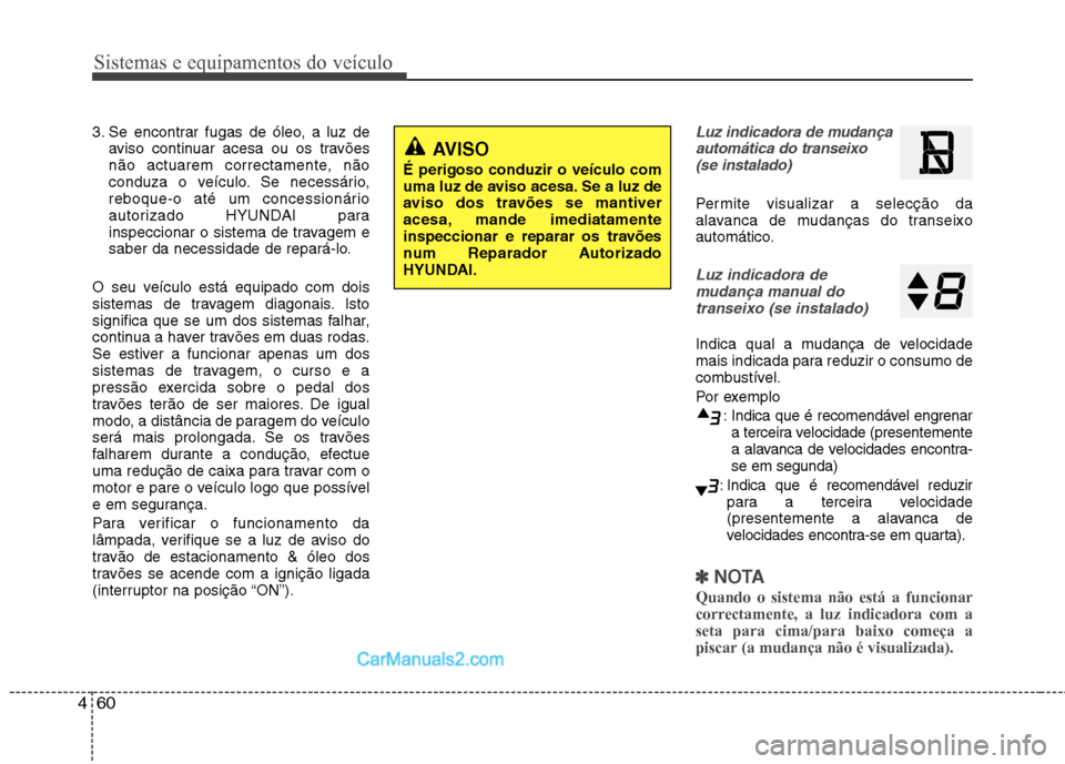 Hyundai Sonata Sistemas e equipamentos do veículo
60
4
3. Se encontrar fugas de óleo, a luz de
aviso continuar acesa ou os travões
não actuarem correctamente, não
conduza o veículo. Se necessário,
reboque-o Hyundai Sonata Sistemas e equipamentos do veículo
60
4
3. Se encontrar fugas de óleo, a luz de
aviso continuar acesa ou os travões
não actuarem correctamente, não
conduza o veículo. Se necessário,
reboque-o
