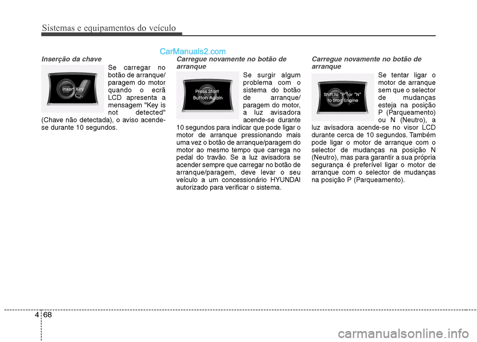Hyundai Sonata Sistemas e equipamentos do veículo
68
4
Inserção da chave
Se carregar no
botão de arranque/
paragem do motorquando o ecrãLCD apresenta a
mensagem "Key isnot detected"
(Chave não detectada), o a Hyundai Sonata Sistemas e equipamentos do veículo
68
4
Inserção da chave
Se carregar no
botão de arranque/
paragem do motorquando o ecrãLCD apresenta a
mensagem "Key isnot detected"
(Chave não detectada), o a