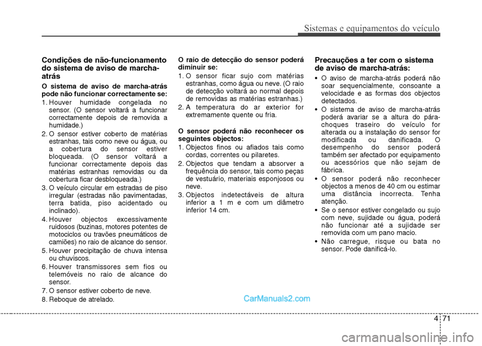 Hyundai Sonata 471
Sistemas e equipamentos do veículo
Condições de não-funcionamento 
do sistema de aviso de marcha-atrás 
O sistema de aviso de marcha-atrás pode não funcionar correctamente se: 
1. Houver hu