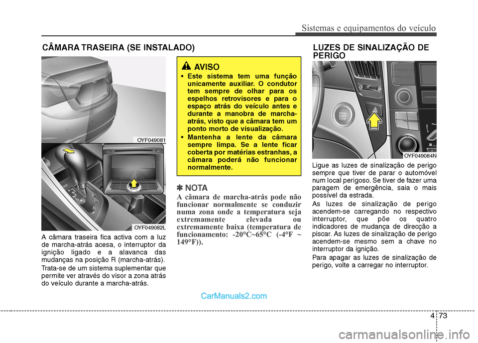 Hyundai Sonata 473
Sistemas e equipamentos do veículo
A câmara traseira fica activa com a luz 
de marcha-atrás acesa, o interruptor da
ignição ligado e a alavanca das
mudanças na posição R (marcha-atrás). 
