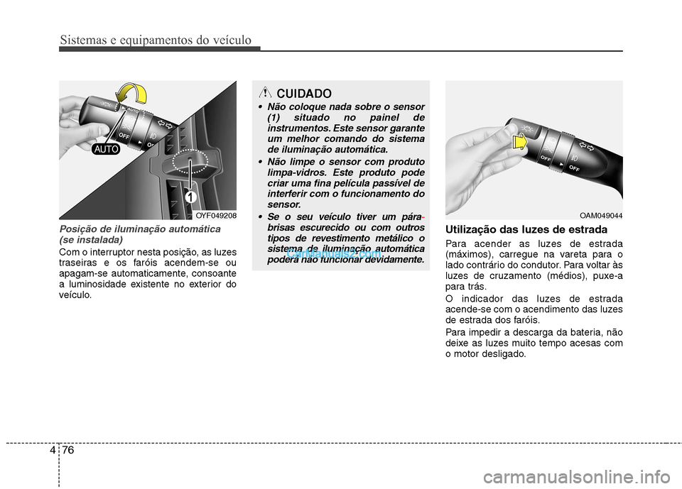 Hyundai Sonata Sistemas e equipamentos do veículo
76
4
Posição de iluminação automática
(se instalada)
Com o interruptor nesta posição, as luzes 
traseiras e os faróis acendem-se ou
apagam-se automaticament