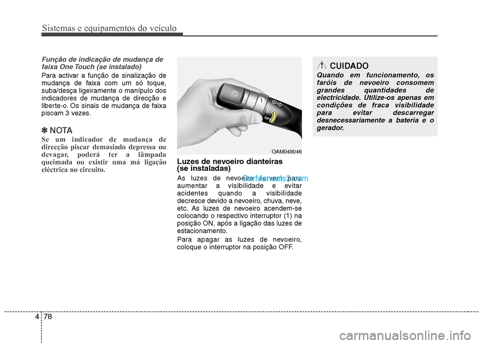 Hyundai Sonata Sistemas e equipamentos do veículo
78
4
Função de indicação de mudança de
faixa One Touch (se instalado)
Para activar a função de sinalização de 
mudança de faixa com um só toque,
suba/des