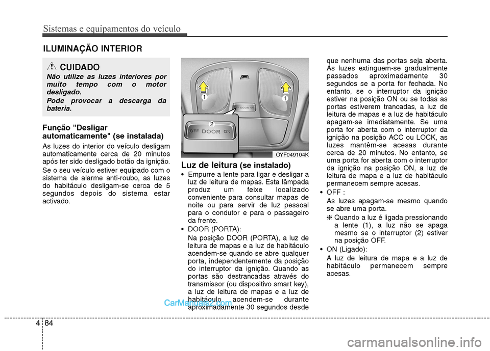 Hyundai Sonata Sistemas e equipamentos do veículo
84
4
Função "Desligar automaticamente" (se instalada)
As luzes do interior do veículo desligam
automaticamente cerca de 20 minutos
após ter sido desligado bot Hyundai Sonata Sistemas e equipamentos do veículo
84
4
Função "Desligar automaticamente" (se instalada)
As luzes do interior do veículo desligam
automaticamente cerca de 20 minutos
após ter sido desligado bot