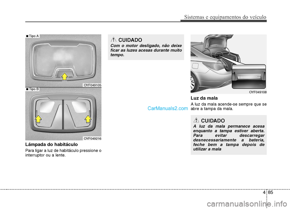 Hyundai Sonata 485
Sistemas e equipamentos do veículo
Lámpada do habitáculo
Para ligar a luz de habitáculo pressione o
interruptor ou a lente.Luz da mala A luz da mala acende-se sempre que se abre a tampa da m Hyundai Sonata 485
Sistemas e equipamentos do veículo
Lámpada do habitáculo
Para ligar a luz de habitáculo pressione o
interruptor ou a lente.Luz da mala A luz da mala acende-se sempre que se abre a tampa da m