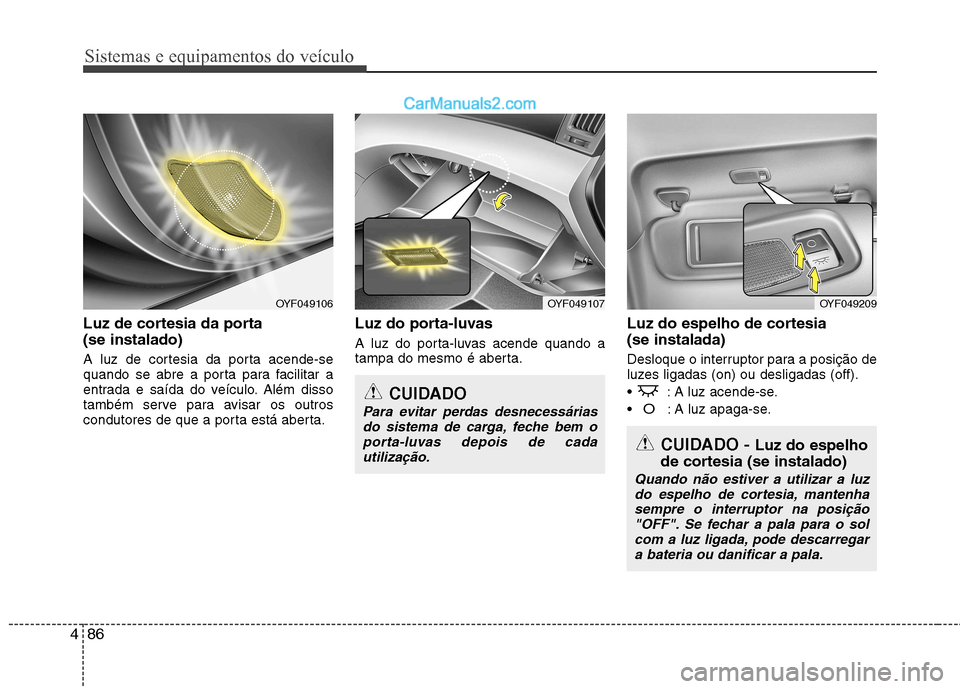 Hyundai Sonata Sistemas e equipamentos do veículo
86
4
Luz de cortesia da porta (se instalado)
A luz de cortesia da porta acende-se
quando se abre a porta para facilitar a
entrada e saída do veículo. Além dis Hyundai Sonata Sistemas e equipamentos do veículo
86
4
Luz de cortesia da porta (se instalado)
A luz de cortesia da porta acende-se
quando se abre a porta para facilitar a
entrada e saída do veículo. Além dis
