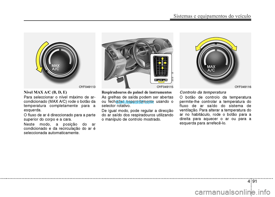 Hyundai Sonata 491
Sistemas e equipamentos do veículo
Nível MAX A/C (B, D, E)
Para seleccionar o nível máximo de ar- condicionado (MAX A/C) rode o botão da
temperatura completamente para aesquerda.
O fluxo d Hyundai Sonata 491
Sistemas e equipamentos do veículo
Nível MAX A/C (B, D, E)
Para seleccionar o nível máximo de ar- condicionado (MAX A/C) rode o botão da
temperatura completamente para aesquerda.
O fluxo d