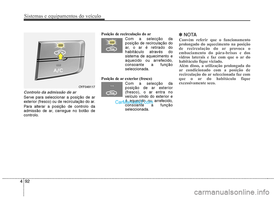 Hyundai Sonata Sistemas e equipamentos do veículo
92
4
Controlo da admissão de ar
Serve para seleccionar a posição de ar
exterior (fresco) ou de recirculação do ar.
Para alterar a posição de controlo da
Hyundai Sonata Sistemas e equipamentos do veículo
92
4
Controlo da admissão de ar
Serve para seleccionar a posição de ar
exterior (fresco) ou de recirculação do ar.
Para alterar a posição de controlo da