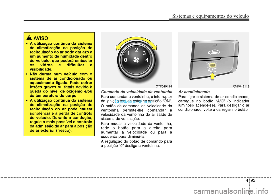 Hyundai Sonata 493
Sistemas e equipamentos do veículo
Comando da velocidade da ventoinha
Para comandar a ventoinha, o interruptor
da ignição tem de estar na posição “ON”.
O botão de comando da velocidade Hyundai Sonata 493
Sistemas e equipamentos do veículo
Comando da velocidade da ventoinha
Para comandar a ventoinha, o interruptor
da ignição tem de estar na posição “ON”.
O botão de comando da velocidade