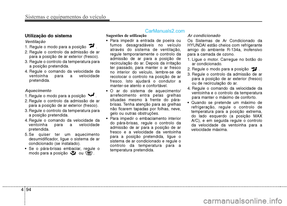 Hyundai Sonata Sistemas e equipamentos do veículo
94
4
Utilização do sistema
Ventilação
1. Regule o modo para a posição .
2. Regule o controlo da admissão de ar
para a posição de ar exterior (fresco).
3. Hyundai Sonata Sistemas e equipamentos do veículo
94
4
Utilização do sistema
Ventilação
1. Regule o modo para a posição .
2. Regule o controlo da admissão de ar
para a posição de ar exterior (fresco).
3.