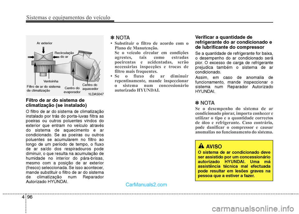 Hyundai Sonata Sistemas e equipamentos do veículo
96
4
AVISO
O sistema de ar condicionado deve ser assistido por um concessionário
autorizado HYUNDAI. Uma má
assistência técnica mal efectuada
pode resultar em l Hyundai Sonata Sistemas e equipamentos do veículo
96
4
AVISO
O sistema de ar condicionado deve ser assistido por um concessionário
autorizado HYUNDAI. Uma má
assistência técnica mal efectuada
pode resultar em l