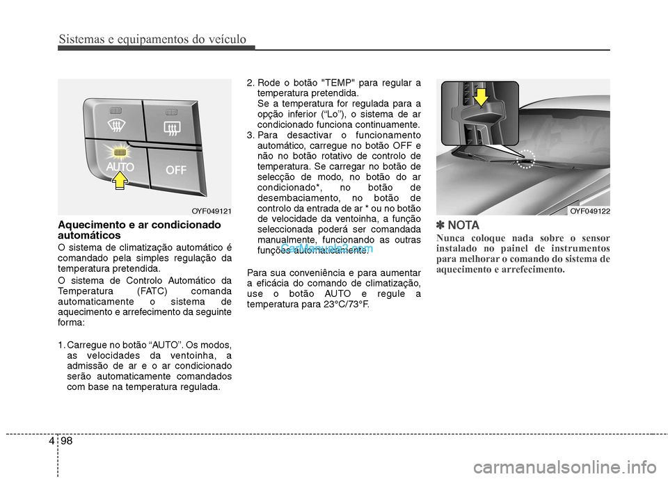 Hyundai Sonata Sistemas e equipamentos do veículo
98
4
Aquecimento e ar condicionado automáticos O sistema de climatização automático é comandado pela simples regulação da
temperatura pretendida.
O sistema Hyundai Sonata Sistemas e equipamentos do veículo
98
4
Aquecimento e ar condicionado automáticos O sistema de climatização automático é comandado pela simples regulação da
temperatura pretendida.
O sistema