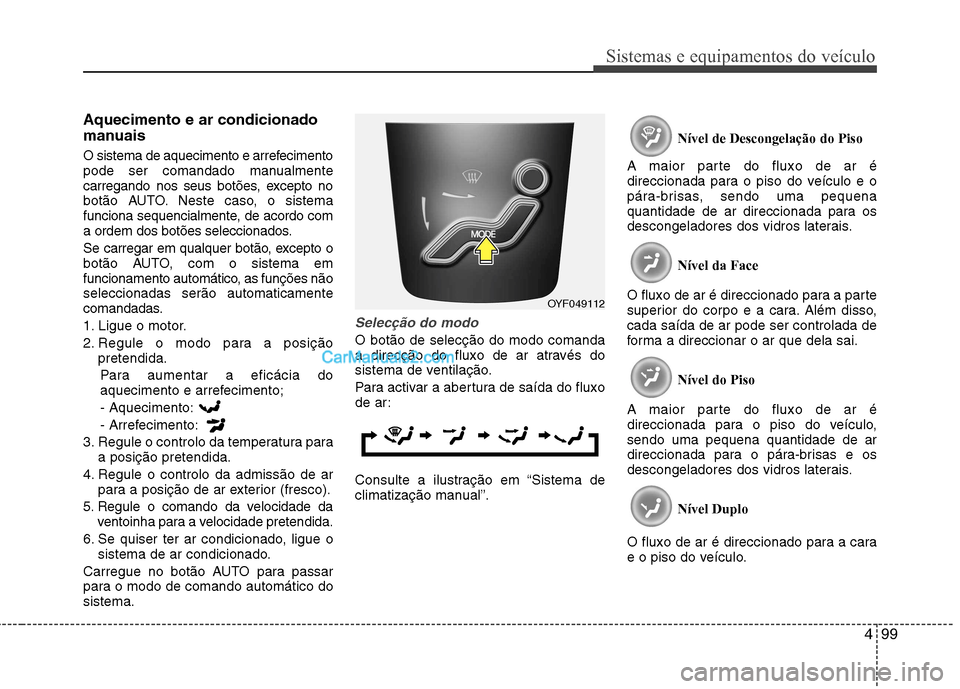 Hyundai Sonata 499
Sistemas e equipamentos do veículo
Aquecimento e ar condicionado
manuais
O sistema de aquecimento e arrefecimento
pode ser comandado manualmente
carregando nos seus botões, excepto no
botão Hyundai Sonata 499
Sistemas e equipamentos do veículo
Aquecimento e ar condicionado
manuais
O sistema de aquecimento e arrefecimento
pode ser comandado manualmente
carregando nos seus botões, excepto no
botão