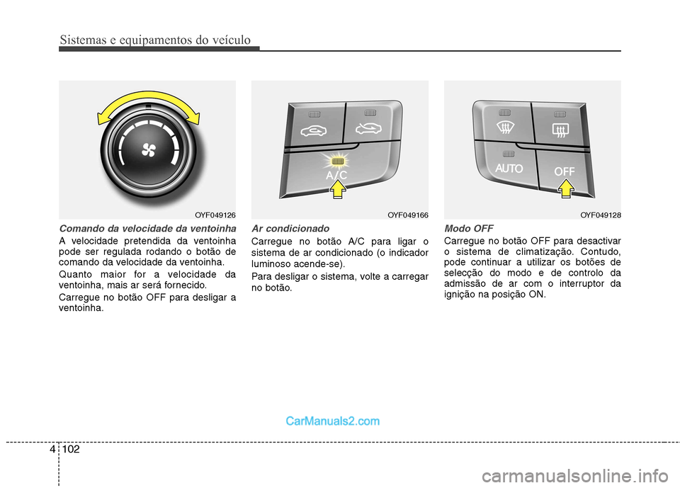 Hyundai Sonata Sistemas e equipamentos do veículo
102
4
Comando da velocidade da ventoinha
A velocidade pretendida da ventoinha pode ser regulada rodando o botão de
comando da velocidade da ventoinha.
Quanto maio Hyundai Sonata Sistemas e equipamentos do veículo
102
4
Comando da velocidade da ventoinha
A velocidade pretendida da ventoinha pode ser regulada rodando o botão de
comando da velocidade da ventoinha.
Quanto maio