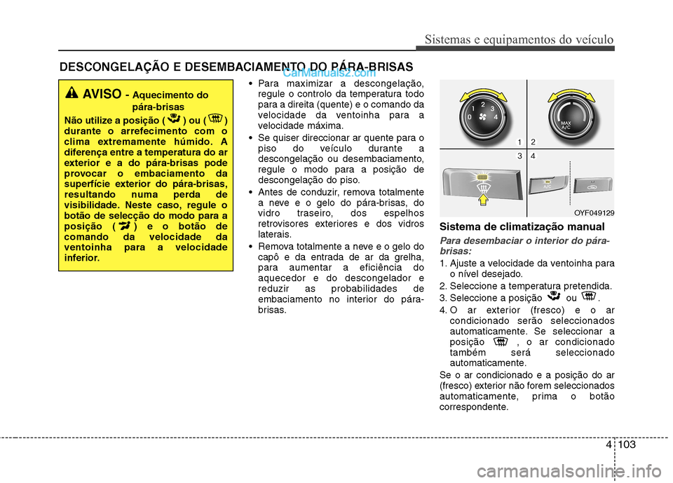 Hyundai Sonata 4103
Sistemas e equipamentos do veículo
Para maximizar a descongelação,regule o controlo da temperatura todo
para a direita (quente) e o comando da
velocidade da ventoinha para a
velocidade máxi Hyundai Sonata 4103
Sistemas e equipamentos do veículo
Para maximizar a descongelação,regule o controlo da temperatura todo
para a direita (quente) e o comando da
velocidade da ventoinha para a
velocidade máxi