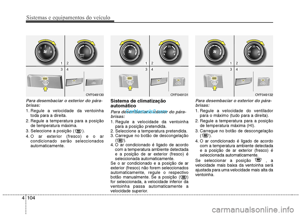 Hyundai Sonata Sistemas e equipamentos do veículo
104
4
Para desembaciar o exterior do pára-
brisas:
1. Regule a velocidade da ventoinha toda para a direita.
2. Regule a temperatura para a posição de temperatura Hyundai Sonata Sistemas e equipamentos do veículo
104
4
Para desembaciar o exterior do pára-
brisas:
1. Regule a velocidade da ventoinha toda para a direita.
2. Regule a temperatura para a posição de temperatura