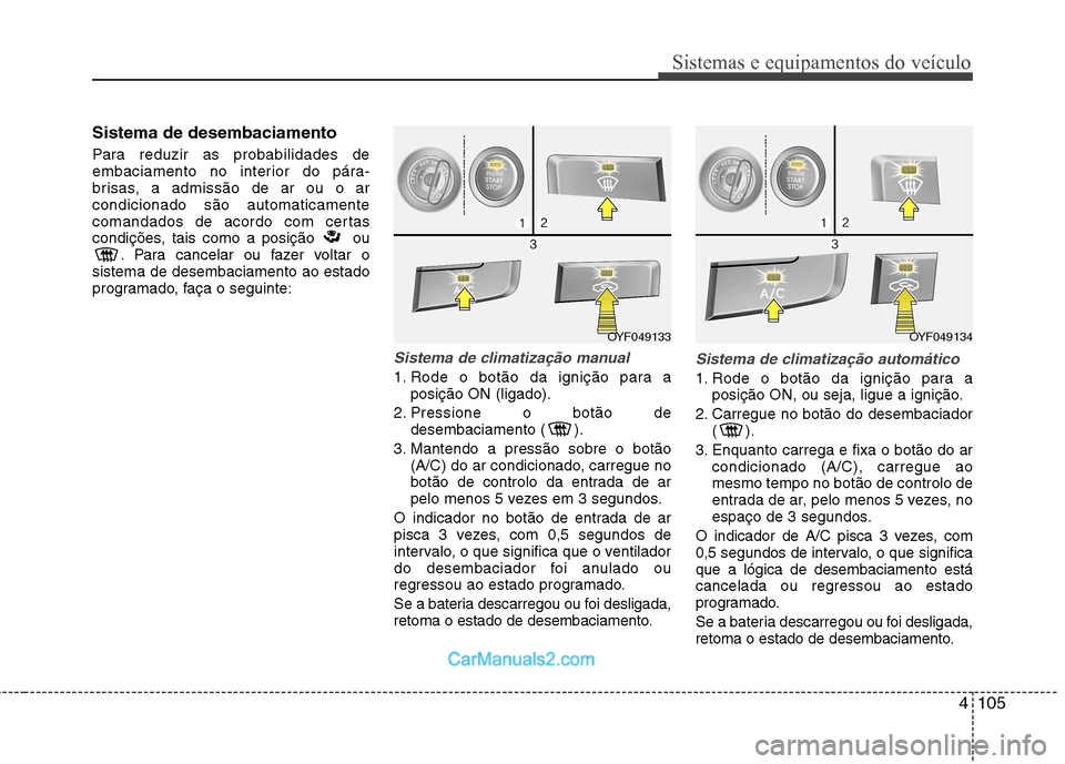 Hyundai Sonata 4105
Sistemas e equipamentos do veículo
Sistema de desembaciamento
Para reduzir as probabilidades de
embaciamento no interior do pára-
brisas, a admissão de ar ou o arcondicionado são automatica Hyundai Sonata 4105
Sistemas e equipamentos do veículo
Sistema de desembaciamento
Para reduzir as probabilidades de
embaciamento no interior do pára-
brisas, a admissão de ar ou o arcondicionado são automatica