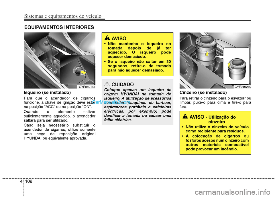 Hyundai Sonata Sistemas e equipamentos do veículo
108
4
Isqueiro (se instalado)
Para que o acendedor de cigarros
funcione, a chave de ignição deve estar
na posição “ACC” ou na posição “ON”.
Quando Hyundai Sonata Sistemas e equipamentos do veículo
108
4
Isqueiro (se instalado)
Para que o acendedor de cigarros
funcione, a chave de ignição deve estar
na posição “ACC” ou na posição “ON”.
Quando
