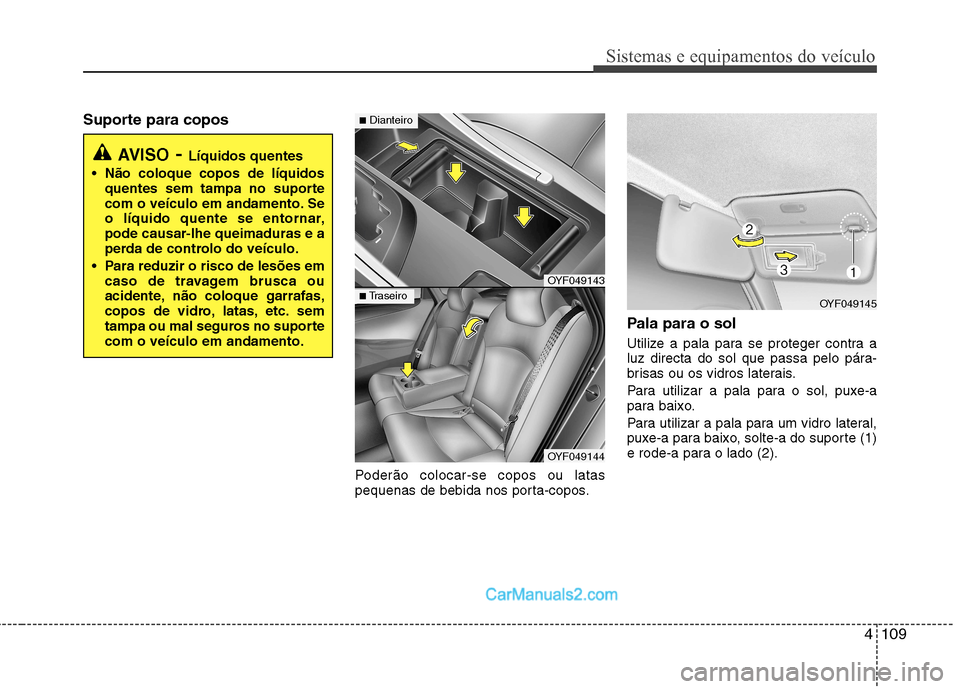 Hyundai Sonata 4109
Sistemas e equipamentos do veículo
Suporte para coposPoderão colocar-se copos ou latas
pequenas de bebida nos porta-copos.Pala para o sol
Utilize a pala para se proteger contra a
luz directa Hyundai Sonata 4109
Sistemas e equipamentos do veículo
Suporte para coposPoderão colocar-se copos ou latas
pequenas de bebida nos porta-copos.Pala para o sol
Utilize a pala para se proteger contra a
luz directa
