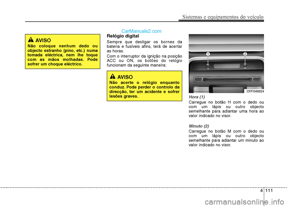 Hyundai Sonata 4111
Sistemas e equipamentos do veículo
Relógio digital
Sempre que desligar os bornes da
bateria e fusíveis afins, terá de acertar
as horas.
Com o interruptor da ignição na posição
ACC ou Hyundai Sonata 4111
Sistemas e equipamentos do veículo
Relógio digital
Sempre que desligar os bornes da
bateria e fusíveis afins, terá de acertar
as horas.
Com o interruptor da ignição na posição
ACC ou