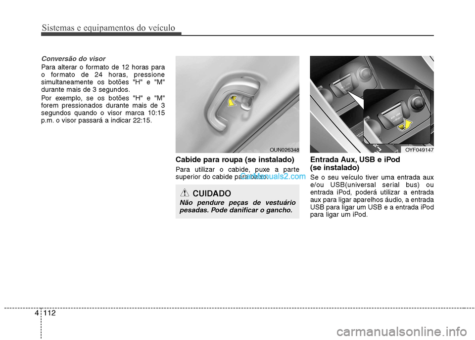 Hyundai Sonata Sistemas e equipamentos do veículo
112
4
Conversão do visor
Para alterar o formato de 12 horas para
o formato de 24 horas, pressione
simultaneamente os botões "H" e "M"
durante mais de 3 segundos. Hyundai Sonata Sistemas e equipamentos do veículo
112
4
Conversão do visor
Para alterar o formato de 12 horas para
o formato de 24 horas, pressione
simultaneamente os botões "H" e "M"
durante mais de 3 segundos.