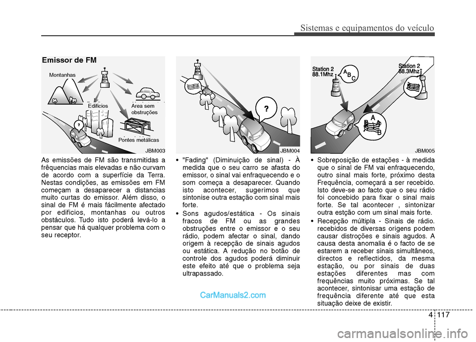 Hyundai Sonata 4117
Sistemas e equipamentos do veículo
As emissões de FM são transmitidas a
frêquencias mais elevadas e não curvam
de acordo com a superfície da Terra.
Nestas condições, as emissões em FMco Hyundai Sonata 4117
Sistemas e equipamentos do veículo
As emissões de FM são transmitidas a
frêquencias mais elevadas e não curvam
de acordo com a superfície da Terra.
Nestas condições, as emissões em FMco